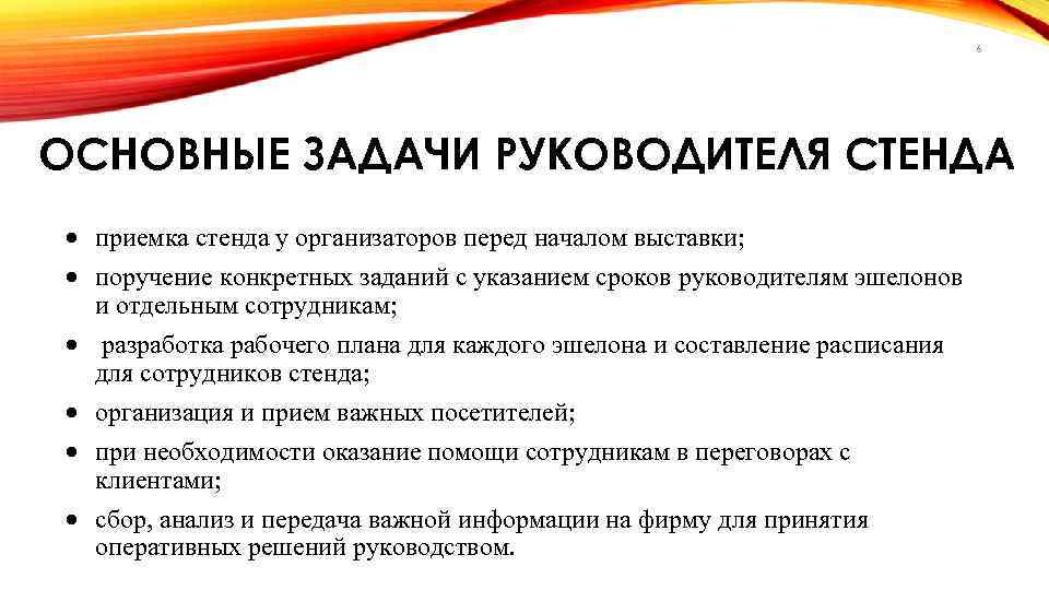 6 ОСНОВНЫЕ ЗАДАЧИ РУКОВОДИТЕЛЯ СТЕНДА приемка стенда у организаторов перед началом выставки; поручение конкретных