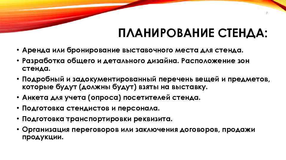 7 ПЛАНИРОВАНИЕ СТЕНДА: • Аренда или бронирование выставочного места для стенда. • Разработка общего