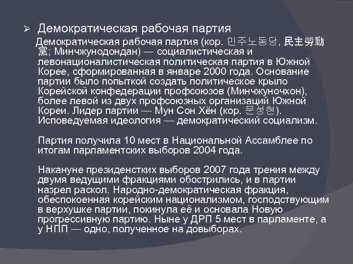 Ø Демократическая рабочая партия (кор. 민주노동당, 民主勞動 黨; Минчжунодондан) — социалистическая и левонационалистическая политическая