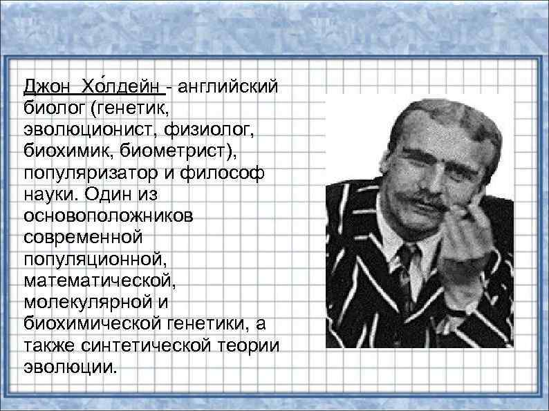 Джон Хо лдейн - английский биолог (генетик, эволюционист, физиолог, биохимик, биометрист), популяризатор и философ