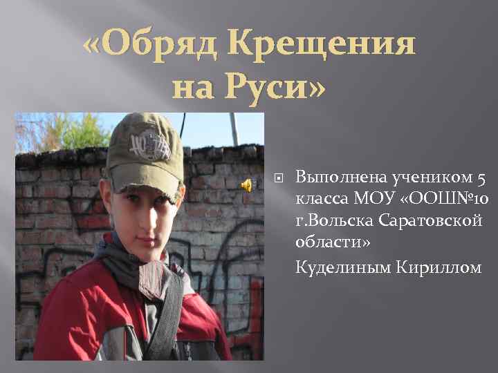  «Обряд Крещения на Руси» Выполнена учеником 5 класса МОУ «ООШ№ 10 г. Вольска