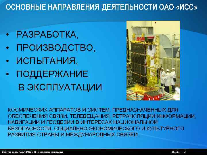 ОСНОВНЫЕ НАПРАВЛЕНИЯ ДЕЯТЕЛЬНОСТИ ОАО «ИСС» • РАЗРАБОТКА, • ПРОИЗВОДСТВО, • ИСПЫТАНИЯ, • ПОДДЕРЖАНИЕ В