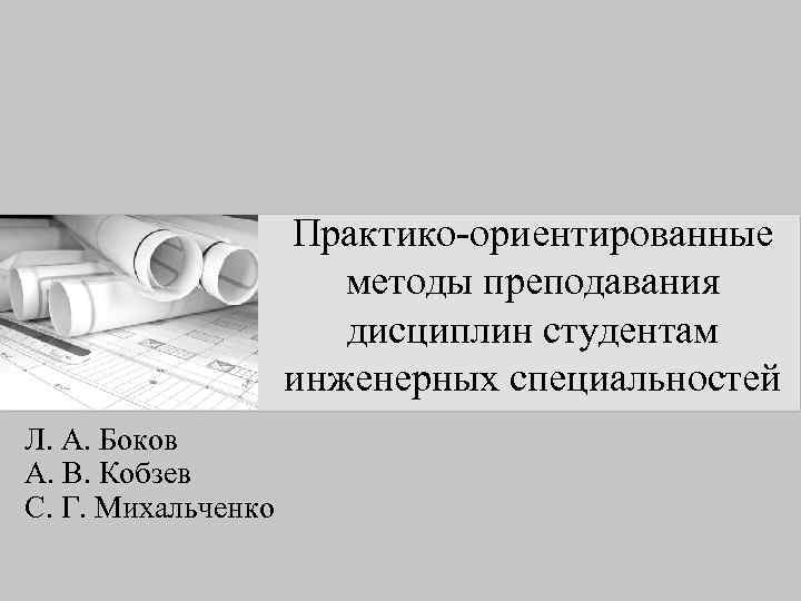 Практико-ориентированные методы преподавания дисциплин студентам инженерных специальностей Л. А. Боков А. В. Кобзев С.