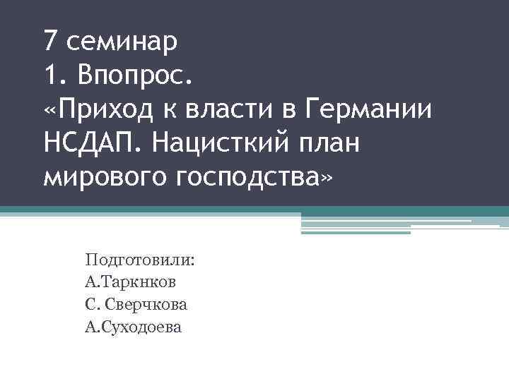 7 семинар 1. Впопрос. «Приход к власти в Германии НСДАП. Нацисткий план мирового господства»