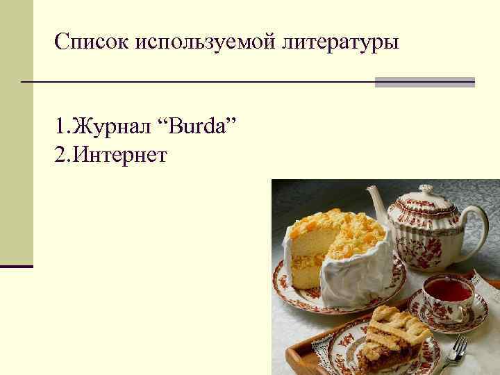 Список используемой литературы 1. Журнал “Burda” 2. Интернет 