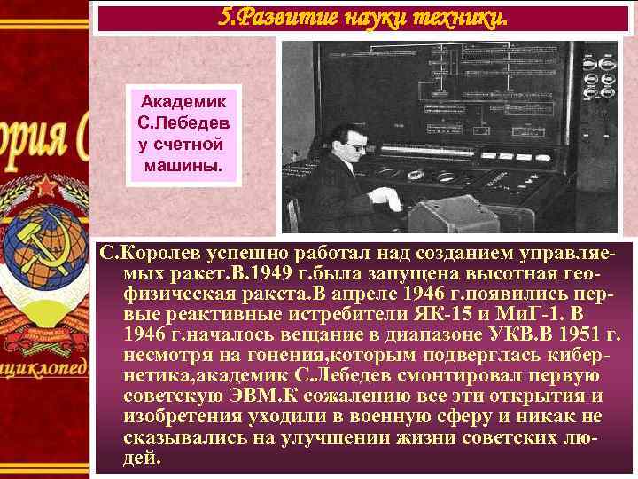 5. Развитие науки техники. Академик С. Лебедев у счетной машины. С. Королев успешно работал
