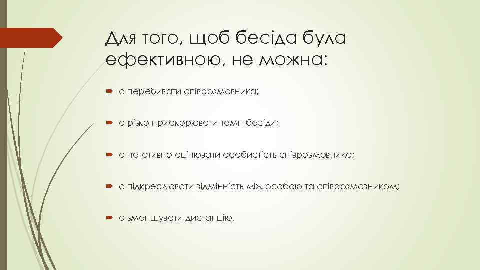 Для того, щоб бесіда була ефективною, не можна: o перебивати співрозмовника; o різко прискорювати