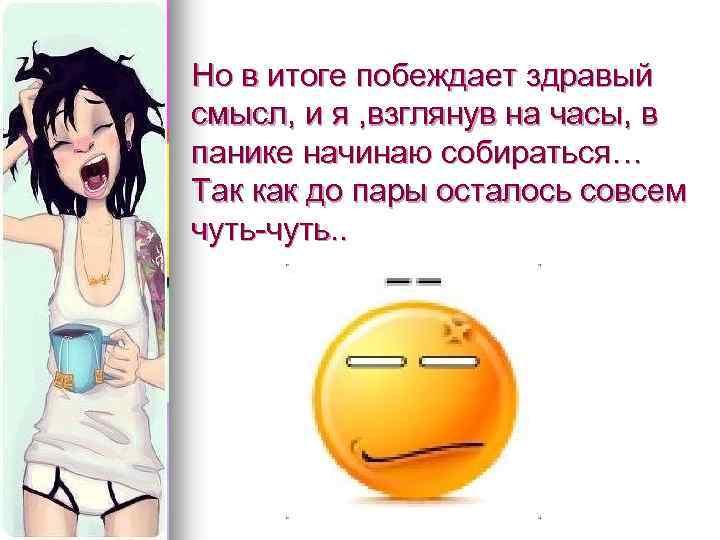 Но в итоге побеждает здравый смысл, и я , взглянув на часы, в панике
