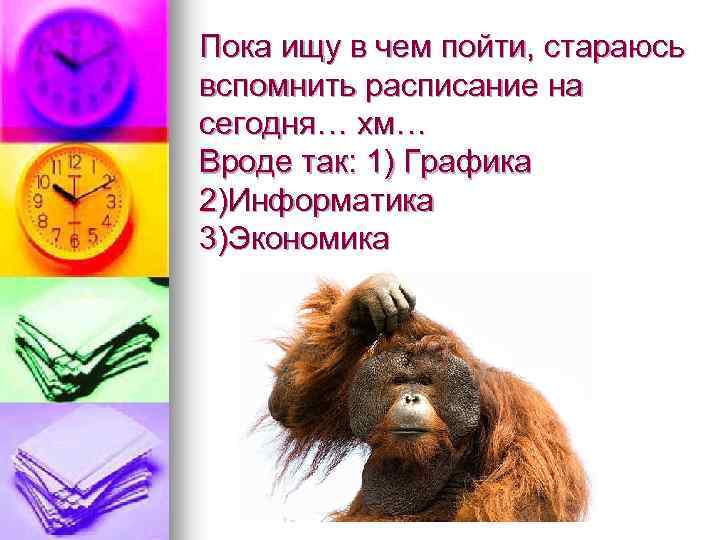 Пока ищу в чем пойти, стараюсь вспомнить расписание на сегодня… хм… Вроде так: 1)