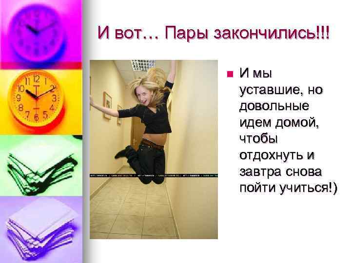 И вот… Пары закончились!!! n И мы уставшие, но довольные идем домой, чтобы отдохнуть