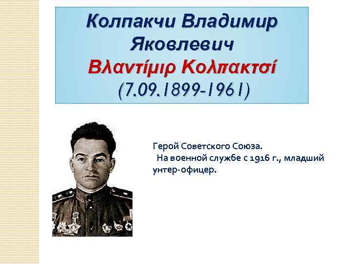 Колпакчи Владимир Яковлевич Βλαντίμιρ Κολπακτσί (7. 09. 1899 -1961) Герой Советского Союза. На военной