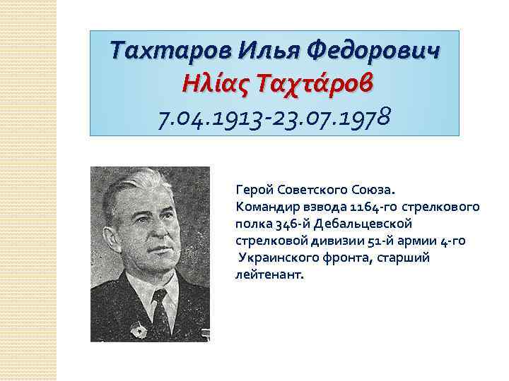 Тахтаров Илья Федорович Ηλίας Ταχτάροβ 7. 04. 1913 -23. 07. 1978 Герой Советского Союза.