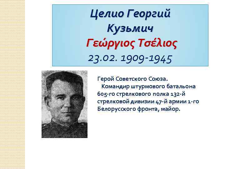 Целио Георгий Кузьмич Γεώργιος Τσέλιος 23. 02. 1909 -1945 Герой Советского Союза. Командир штурмового