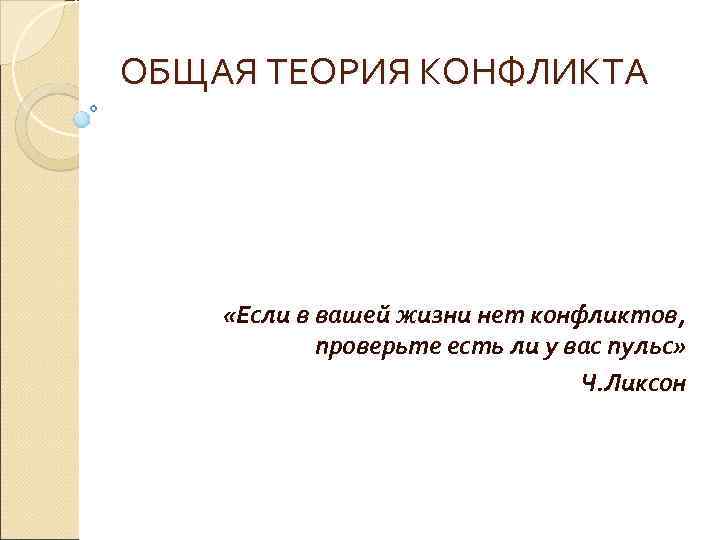 ОБЩАЯ ТЕОРИЯ КОНФЛИКТА «Если в вашей жизни нет конфликтов, проверьте есть ли у вас