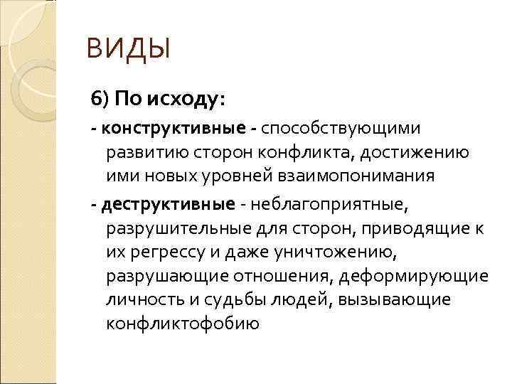 ВИДЫ 6) По исходу: - конструктивные - способствующими развитию сторон конфликта, достижению ими новых