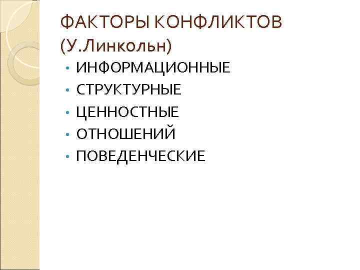ФАКТОРЫ КОНФЛИКТОВ (У. Линкольн) • • • ИНФОРМАЦИОННЫЕ СТРУКТУРНЫЕ ЦЕННОСТНЫЕ ОТНОШЕНИЙ ПОВЕДЕНЧЕСКИЕ 