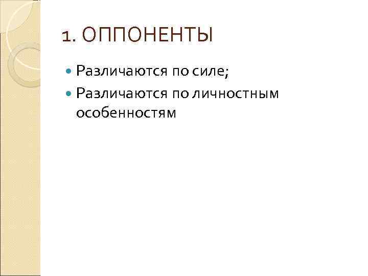 1. ОППОНЕНТЫ Различаются по силе; Различаются по личностным особенностям 
