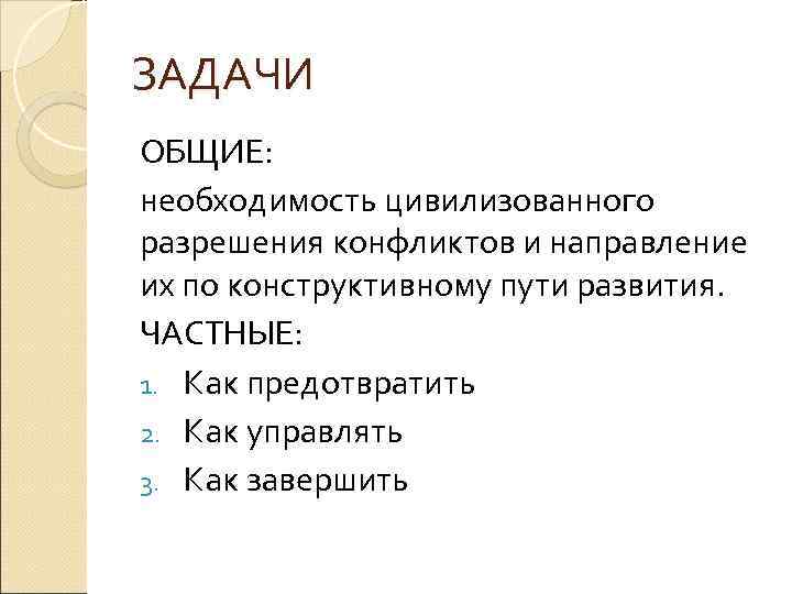 ЗАДАЧИ ОБЩИЕ: необходимость цивилизованного разрешения конфликтов и направление их по конструктивному пути развития. ЧАСТНЫЕ: