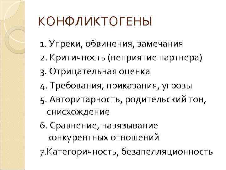 КОНФЛИКТОГЕНЫ 1. Упреки, обвинения, замечания 2. Критичность (неприятие партнера) 3. Отрицательная оценка 4. Требования,