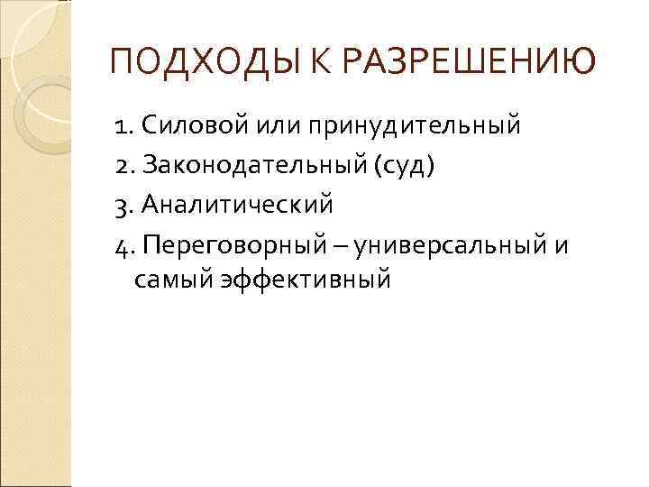 ПОДХОДЫ К РАЗРЕШЕНИЮ 1. Силовой или принудительный 2. Законодательный (суд) 3. Аналитический 4. Переговорный