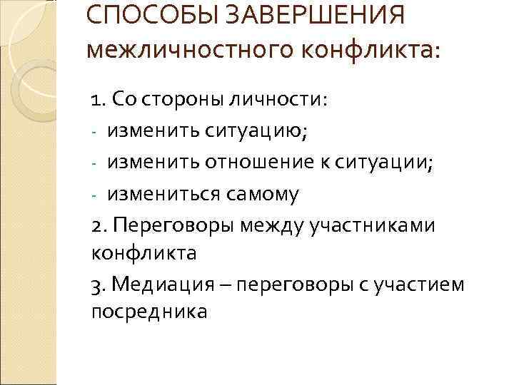 СПОСОБЫ ЗАВЕРШЕНИЯ межличностного конфликта: 1. Со стороны личности: изменить ситуацию; изменить отношение к ситуации;