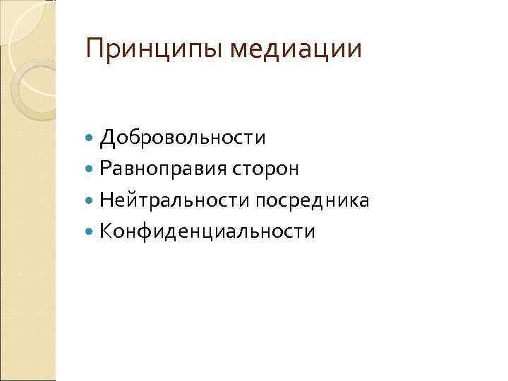 Принципы медиации Добровольности Равноправия сторон Нейтральности посредника Конфиденциальности 