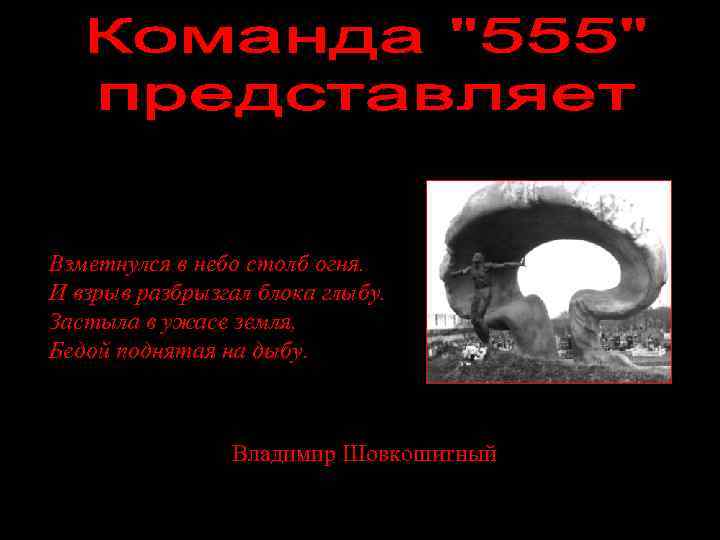 Взметнулся в небо столб огня. И взрыв разбрызгал блока глыбу. Застыла в ужасе земля,