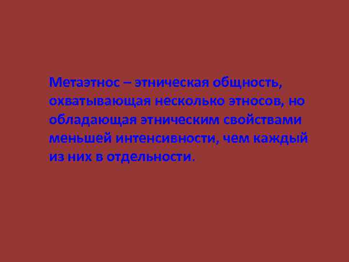 Метаэтнос – этническая общность, охватывающая несколько этносов, но обладающая этническим свойствами меньшей интенсивности, чем