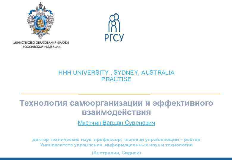 HHH UNIVERSITY , SYDNEY, AUSTRALIA PRACTISE Технология самоорганизации и эффективного взаимодействия Мкртчян Вардан Суренович