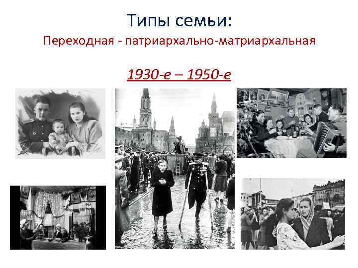 Типы семьи: Переходная - патриархально-матриархальная 1930 -е – 1950 -е 