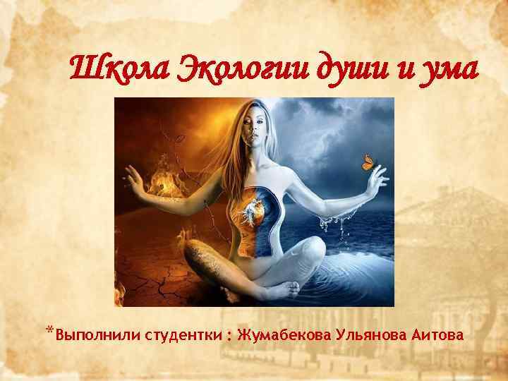 Школа Экологии души и ума *Выполнили студентки : Жумабекова Ульянова Аитова 