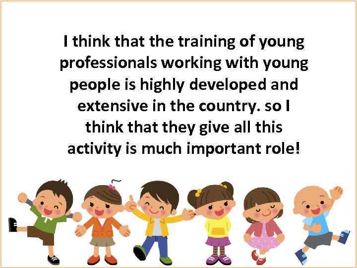 I think that the training of young professionals working with young people is highly