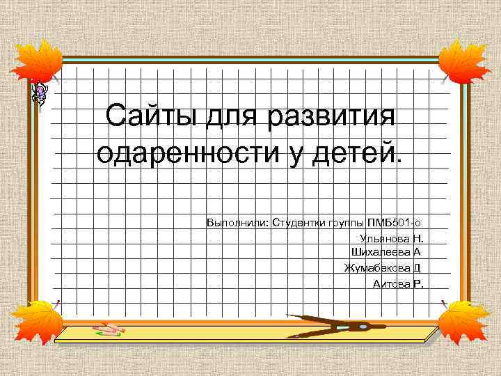 Сайты для развития одаренности у детей. Выполнили: Студентки группы ПМБ 501 -о Ульянова Н.