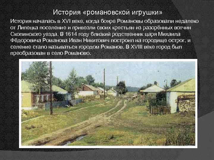 История «романовской игрушки» История началась в XVI веке, когда бояре Романовы образовали недалеко от