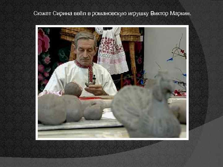 Сюжет Сирина ввёл в романовскую игрушку Виктор Маркин. 