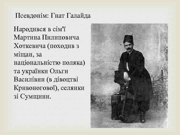 Псевдонім: Гнат Галайда Народився в сім'ї Мартина Пилиповича Хоткевича (походив з міщан, за національністю