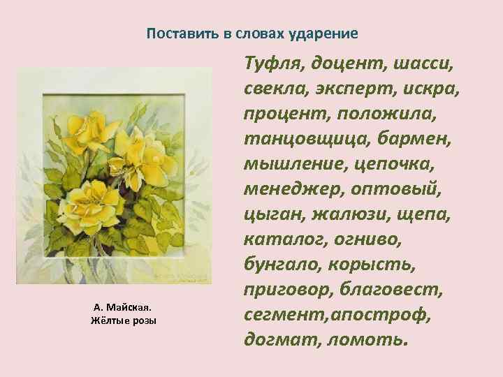 Поставить в словах ударение А. Майская. Жёлтые розы Туфля, доцент, шасси, свекла, эксперт, искра,