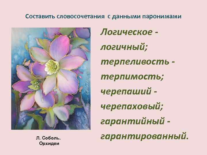 Составить словосочетания с данными паронимами Л. Соболь. Орхидеи Логическое логичный; терпеливость терпимость; черепаший черепаховый;