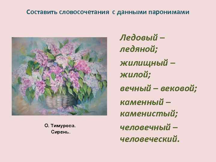 Составить словосочетания с данными паронимами О. Тимурова. Сирень. Ледовый – ледяной; жилищный – жилой;