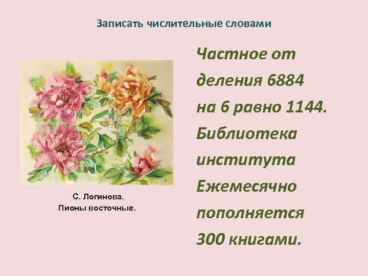 Записать числительные словами С. Логинова. Пионы восточные. Частное от деления 6884 на 6 равно