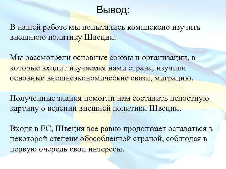 Вывод: В нашей работе мы попытались комплексно изучить внешнюю политику Швеции. Мы рассмотрели основные