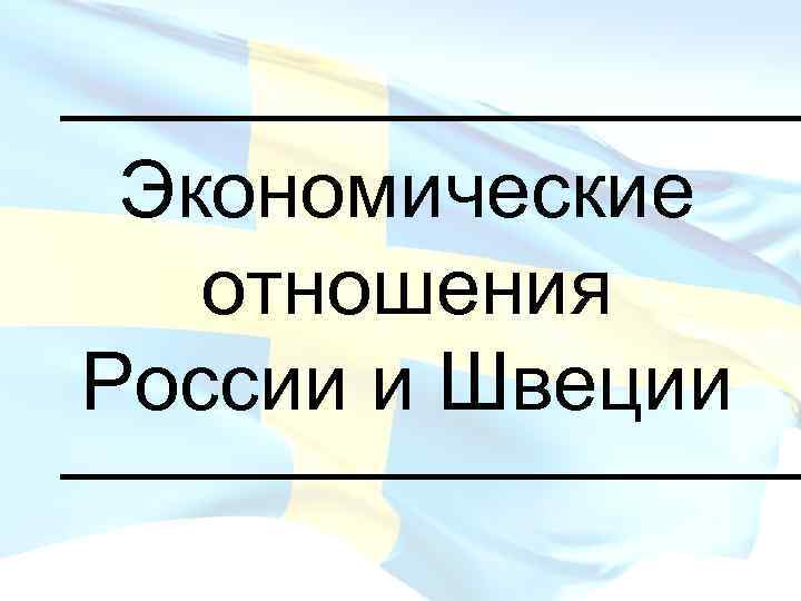 _________ Экономические отношения России и Швеции _________ 