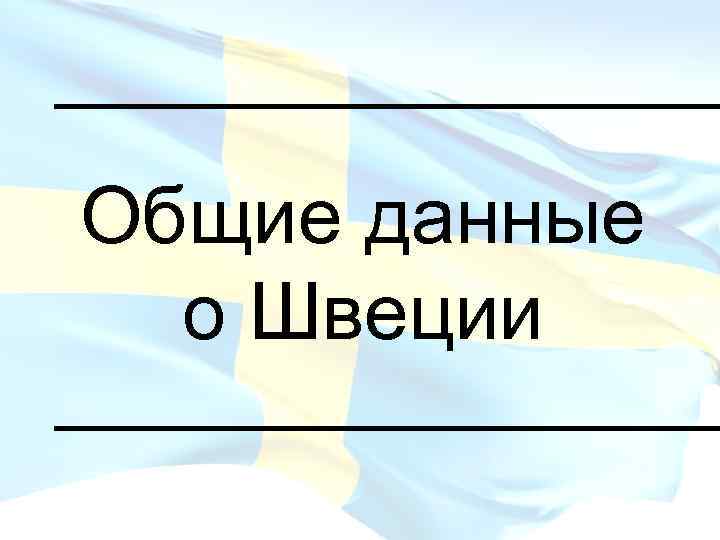 _________ Общие данные о Швеции _________ 