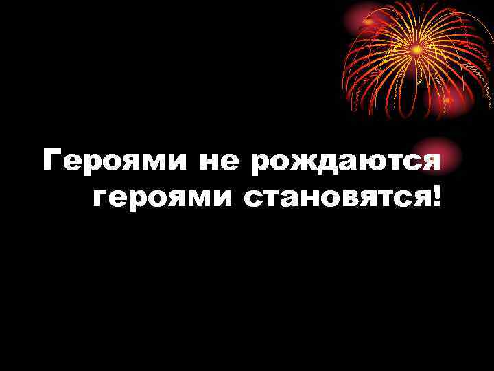 Героями не рождаются героями становятся. Героями не рождаются. Героями не рождаются ими становятся. Героями не рождаются героями. Текст героями не рождаются героями становятся.