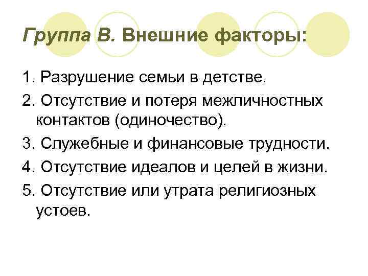 Группа В. Внешние факторы: 1. Разрушение семьи в детстве. 2. Отсутствие и потеря межличностных
