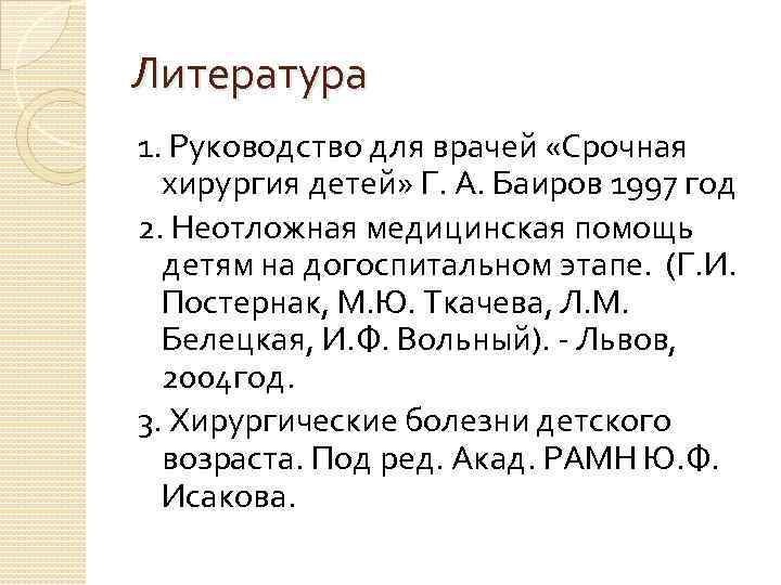 Литература 1. Руководство для врачей «Срочная хирургия детей» Г. А. Баиров 1997 год 2.