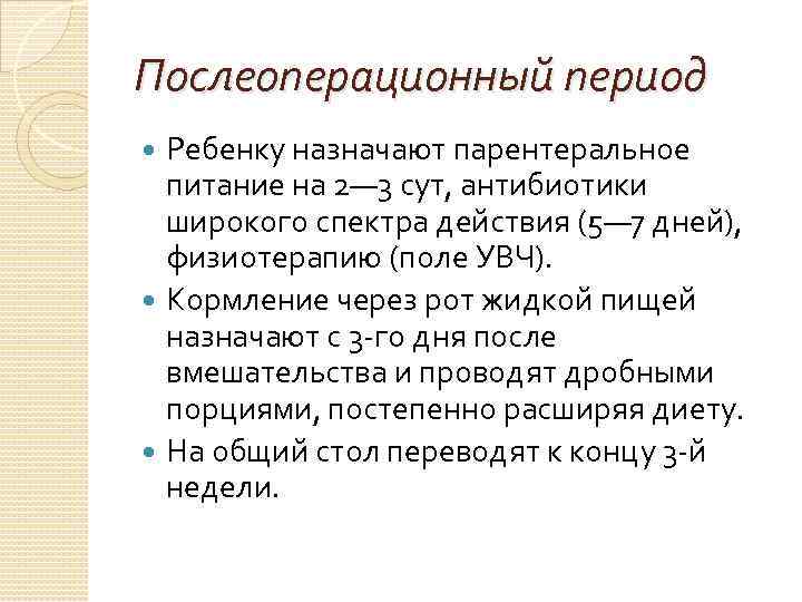 Послеоперационный период Ребенку назначают парентеральное питание на 2— 3 сут, антибиотики широкого спектра действия