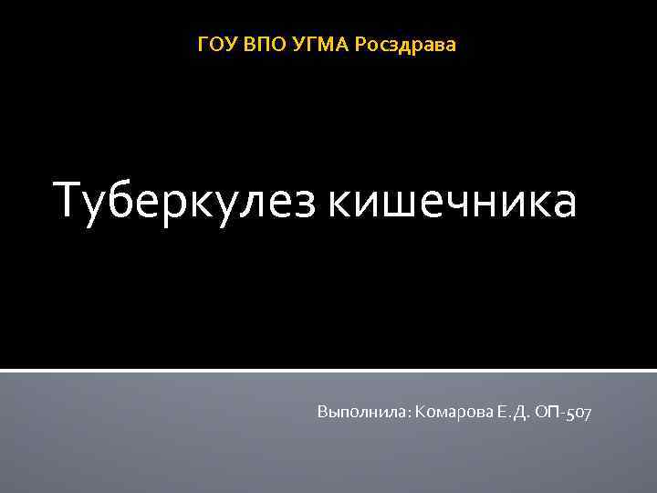 ГОУ ВПО УГМА Росздрава Туберкулез кишечника Выполнила: Комарова Е. Д. ОП-507 