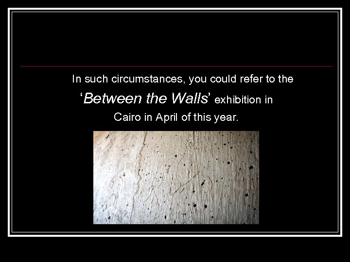 In such circumstances, you could refer to the ‘Between the Walls’ exhibition in Cairo