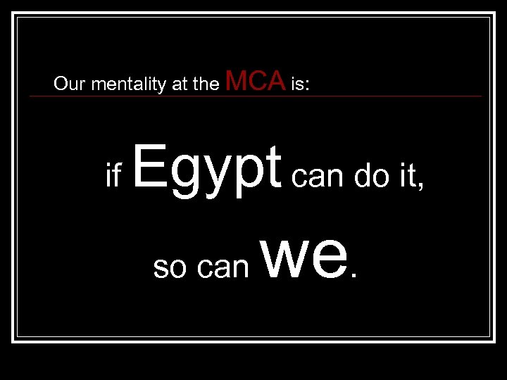 Our mentality at the MCA is: if Egypt can do it, so can we.